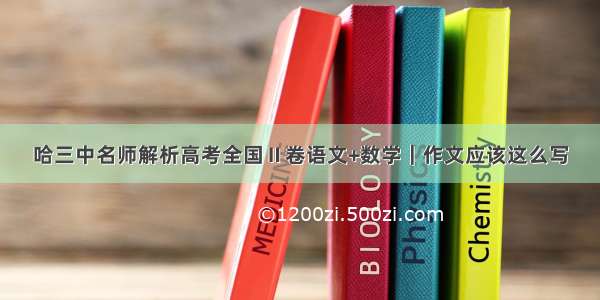 哈三中名师解析高考全国Ⅱ卷语文+数学｜作文应该这么写