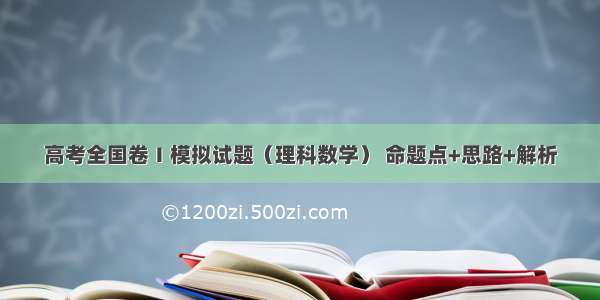 高考全国卷Ⅰ模拟试题（理科数学） 命题点+思路+解析