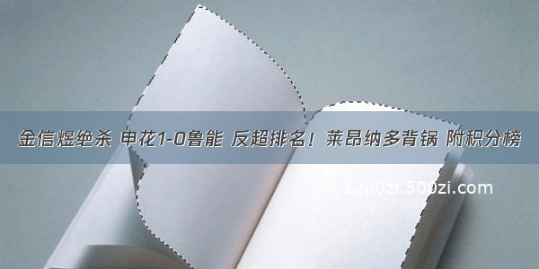 金信煜绝杀 申花1-0鲁能 反超排名！莱昂纳多背锅 附积分榜