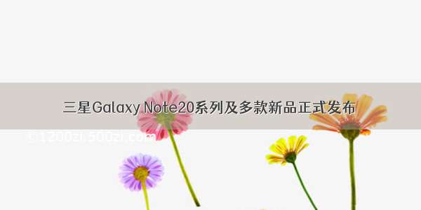 三星Galaxy Note20系列及多款新品正式发布
