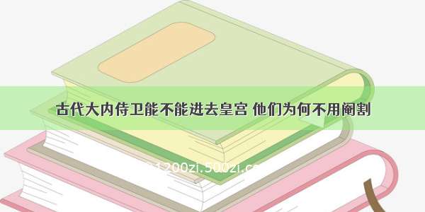 古代大内侍卫能不能进去皇宫 他们为何不用阉割