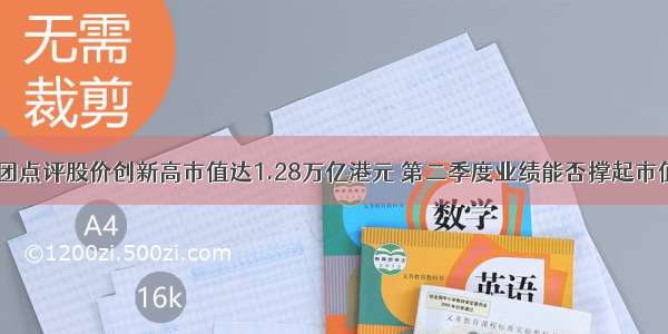 美团点评股价创新高市值达1.28万亿港元 第二季度业绩能否撑起市值？