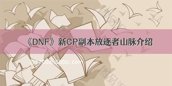 《DNF》新CP副本放逐者山脉介绍