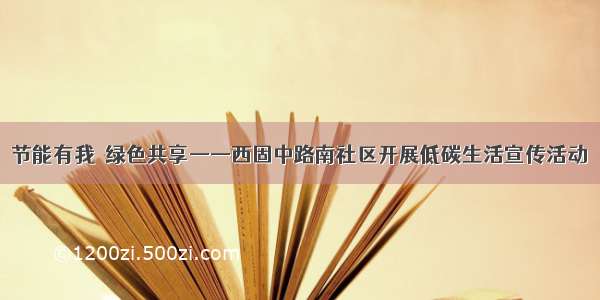 节能有我  绿色共享——西固中路南社区开展低碳生活宣传活动