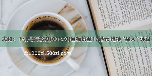 大和：下调粤海投资(00270)目标价至17港元 维持“买入”评级