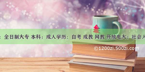 统招学历：全日制大专 本科；成人学历：自考 成教 网教 开放电大；社会人员提升学