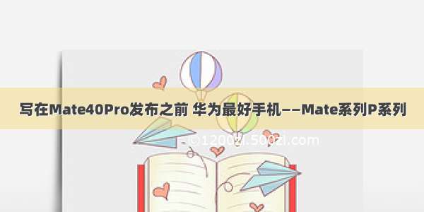 写在Mate40Pro发布之前 华为最好手机——Mate系列P系列