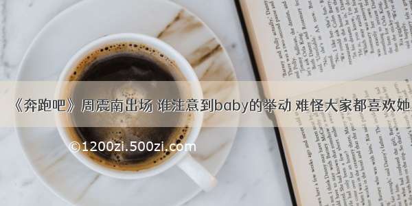 《奔跑吧》周震南出场 谁注意到baby的举动 难怪大家都喜欢她