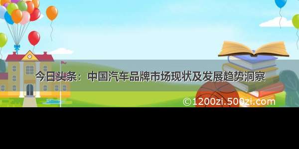 今日头条：中国汽车品牌市场现状及发展趋势洞察