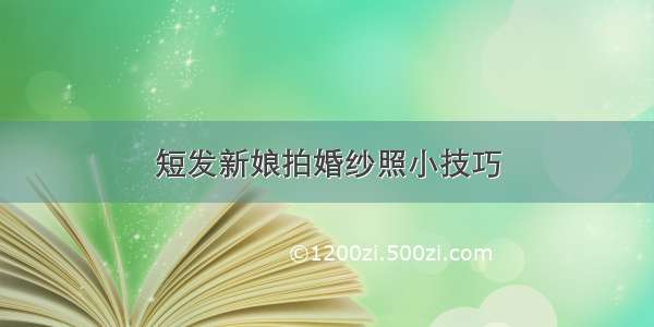 短发新娘拍婚纱照小技巧