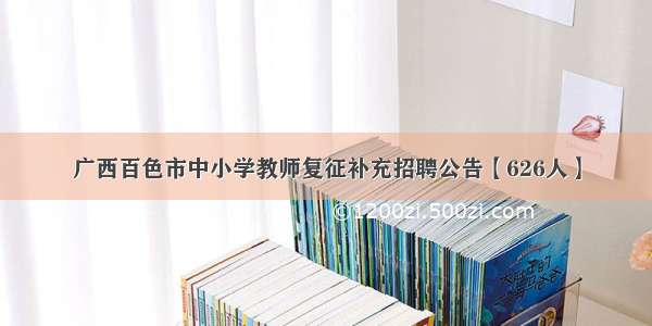 广西百色市中小学教师复征补充招聘公告【626人】