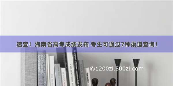 速查！海南省高考成绩发布 考生可通过7种渠道查询！