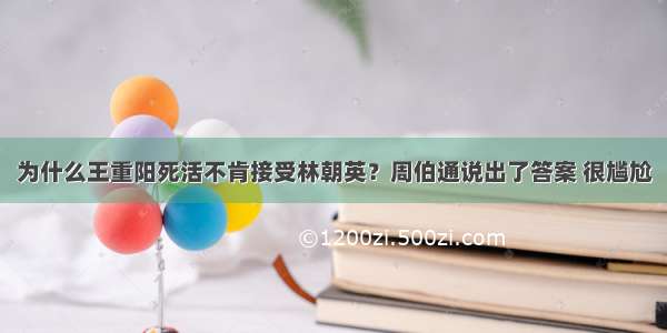 为什么王重阳死活不肯接受林朝英？周伯通说出了答案 很尴尬