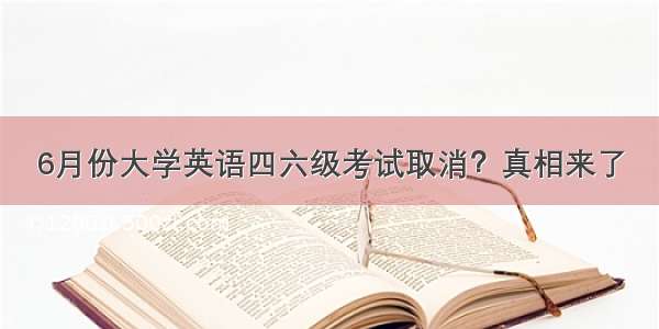 6月份大学英语四六级考试取消？真相来了