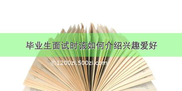 毕业生面试时该如何介绍兴趣爱好