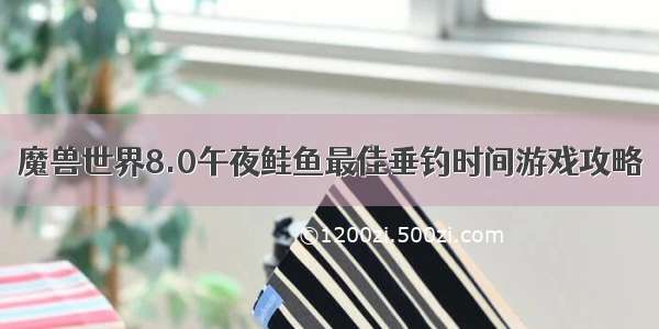 魔兽世界8.0午夜鲑鱼最佳垂钓时间游戏攻略