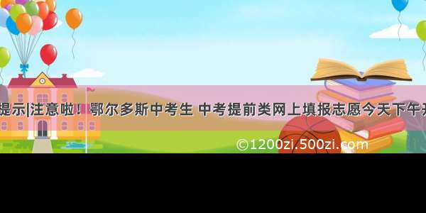 973提示|注意啦！鄂尔多斯中考生 中考提前类网上填报志愿今天下午开始！