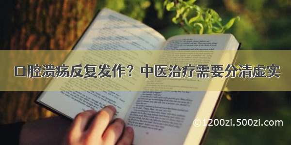 口腔溃疡反复发作？中医治疗需要分清虚实