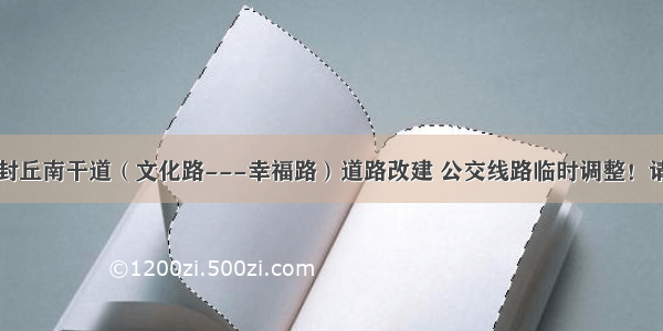 重要提醒！封丘南干道（文化路---幸福路）道路改建 公交线路临时调整！请大家注意绕