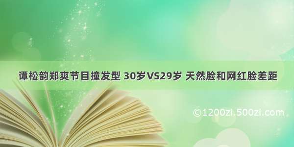 谭松韵郑爽节目撞发型 30岁VS29岁 天然脸和网红脸差距