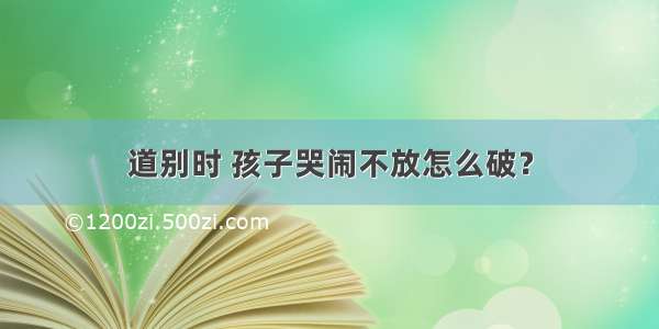 道别时 孩子哭闹不放怎么破？