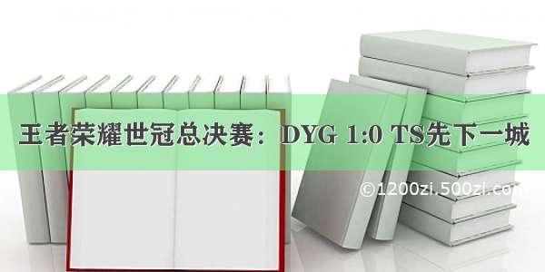 王者荣耀世冠总决赛：DYG 1:0 TS先下一城