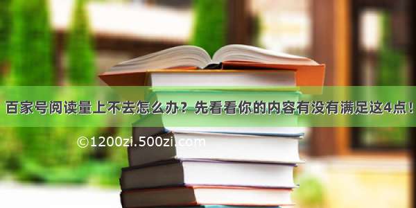 百家号阅读量上不去怎么办？先看看你的内容有没有满足这4点！