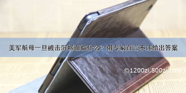 美军航母一旦被击沉将面临什么？俄专家直言不讳给出答案