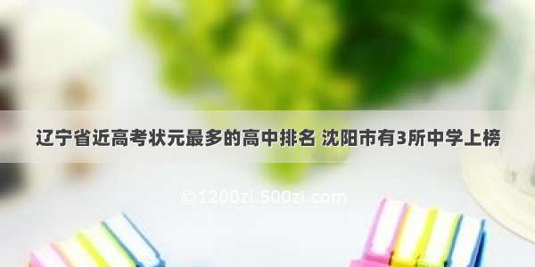 辽宁省近高考状元最多的高中排名 沈阳市有3所中学上榜