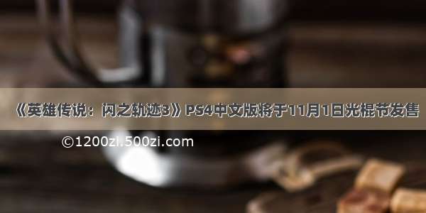 《英雄传说：闪之轨迹3》PS4中文版将于11月1日光棍节发售