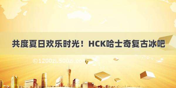 共度夏日欢乐时光！HCK哈士奇复古冰吧