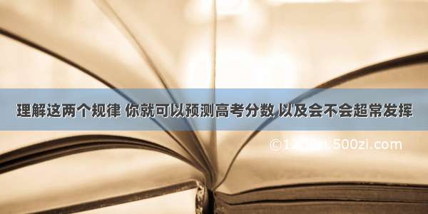 理解这两个规律 你就可以预测高考分数 以及会不会超常发挥