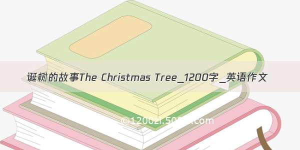 诞树的故事The Christmas Tree_1200字_英语作文