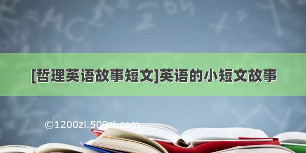 [哲理英语故事短文]英语的小短文故事