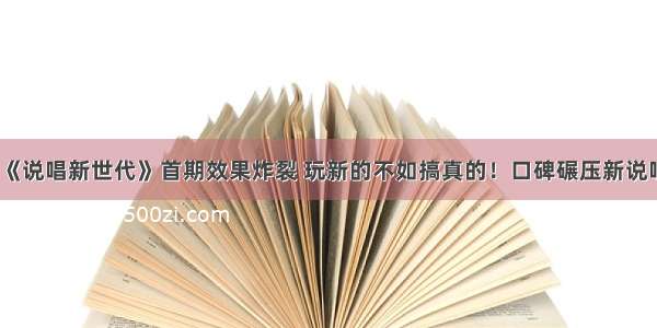 《说唱新世代》首期效果炸裂 玩新的不如搞真的！口碑碾压新说唱