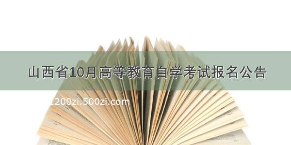 山西省10月高等教育自学考试报名公告