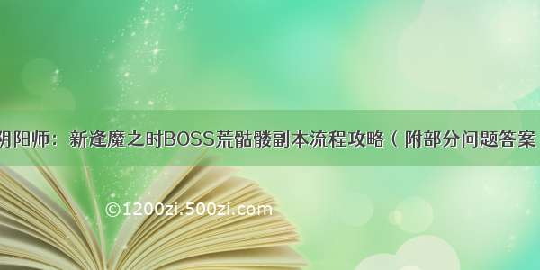 阴阳师：新逢魔之时BOSS荒骷髅副本流程攻略（附部分问题答案）