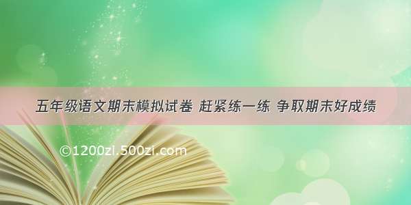 五年级语文期末模拟试卷 赶紧练一练 争取期末好成绩