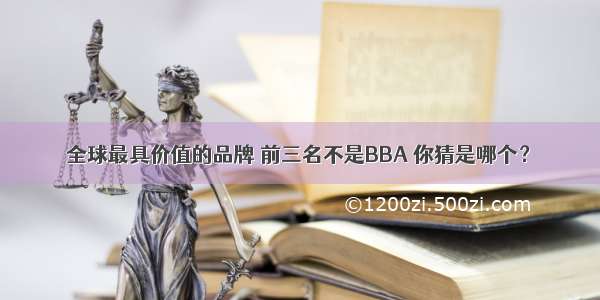 全球最具价值的品牌 前三名不是BBA 你猜是哪个？