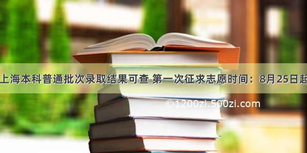 上海本科普通批次录取结果可查 第一次征求志愿时间：8月25日起