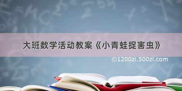 大班数学活动教案《小青蛙捉害虫》