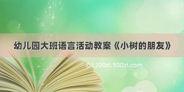 幼儿园大班语言活动教案《小树的朋友》