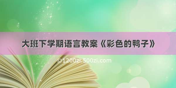 大班下学期语言教案《彩色的鸭子》