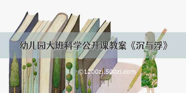 幼儿园大班科学公开课教案《沉与浮》