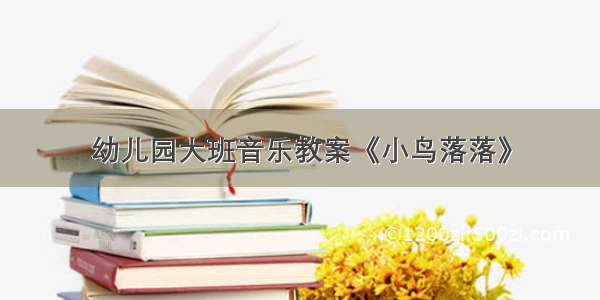 幼儿园大班音乐教案《小鸟落落》