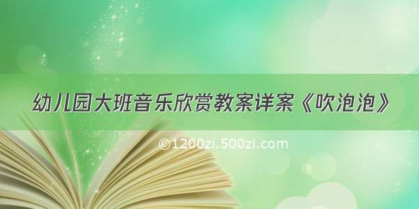 幼儿园大班音乐欣赏教案详案《吹泡泡》