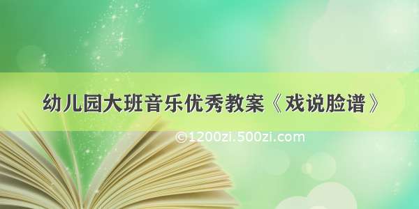 幼儿园大班音乐优秀教案《戏说脸谱》