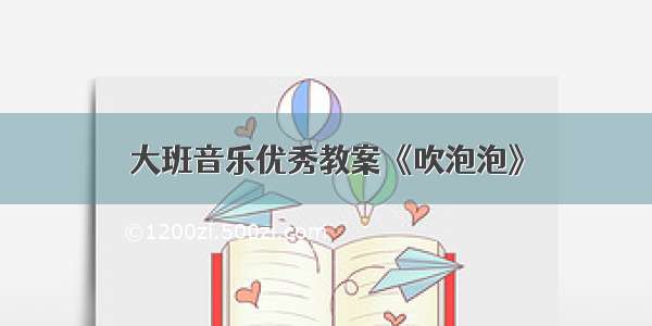 大班音乐优秀教案《吹泡泡》