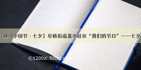 【网络中国节·七夕】阜桥街道菜市社区“我们的节日”——七夕节