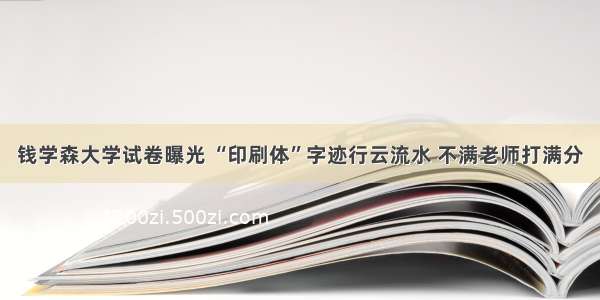 钱学森大学试卷曝光 “印刷体”字迹行云流水 不满老师打满分